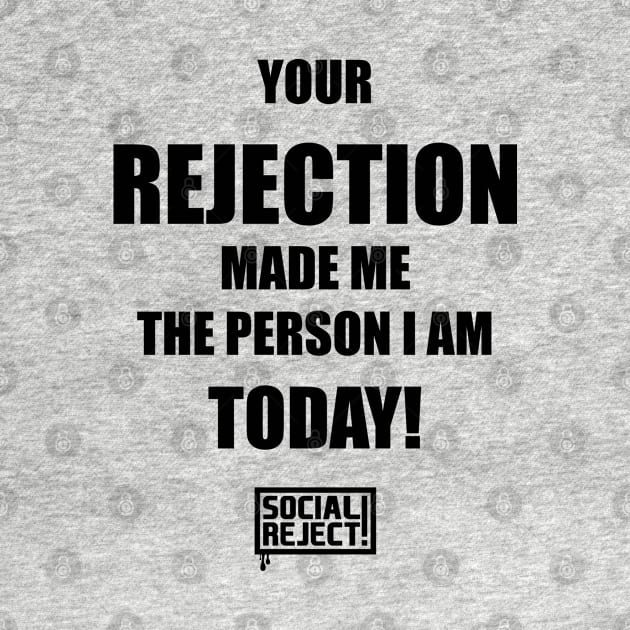 Your Rejection Made Me The Person I Am Today (Black) by Social Reject!